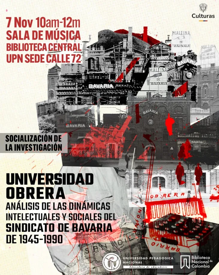 Poster con una fotografía antigua de la empresa de las bebidas de malta y cerveza Bavaria, con algunos tonos rojos haciendo alusión a la violencia, Finalmente el texto: 7 de noviembre, 10am-12pm, Sala de Música Biblioteca Central UPN Sede Calle 72, Socialización de Investigación, Universidad Obrera de 1945 a 1990.